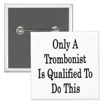 Only A Trombonist Is Qualified To Do This Buttons