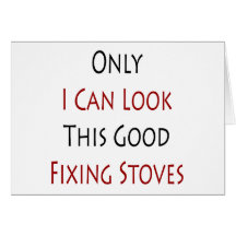 Only I Can Look This Good Fixing Stoves Greeting Cards