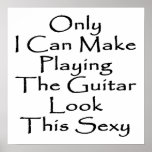 Only I Can Make Playing The Guitar Look This Sexy Print