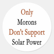 Only Morons Don't Support Solar Power Round Stickers