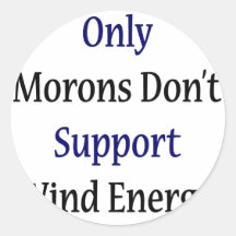 Only Morons Don't Support Wind Energy Stickers