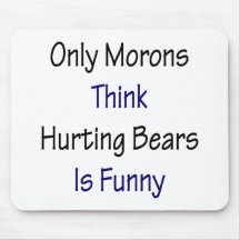 Only Morons Think Hurting Bears Is Funny Mousepads