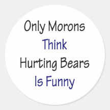Only Morons Think Hurting Bears Is Funny Round Sticker
