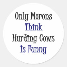 Only Morons Think Hurting Cows Is Funny Round Sticker