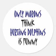 Only Morons Think Hurting Dolphins Is Funny Round Sticker