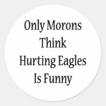 Only Morons Think Hurting Eagles Is Funny Round Stickers