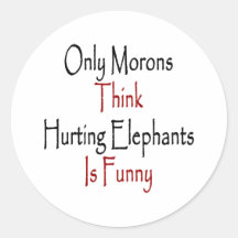 Only Morons Think Hurting Elephants Is Funny Round Stickers