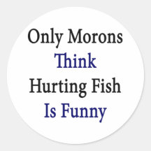 Only Morons Think Hurting Fish Is Funny Round Sticker