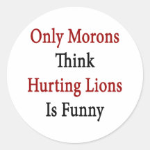 Only Morons Think Hurting Lions Is Funny Stickers