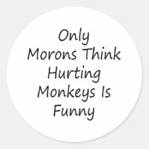 Only Morons Think Hurting Monkeys Is Funny Round Stickers