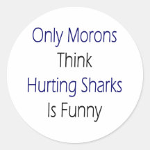 Only Morons Think Hurting Sharks Is Funny Round Sticker