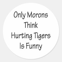 Only Morons Think Hurting Tigers Is Funny Round Stickers