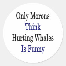 Only Morons Think Hurting Whales Is Funny Round Sticker
