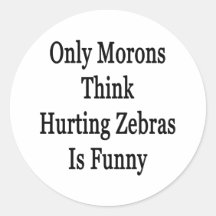 Only Morons Think Hurting Zebras Is Funny Round Stickers