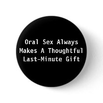 Oral Sex Always Makes A Thoughtful Last-Minute ... Pinback Buttons