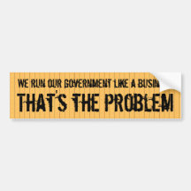 Our government is run like a business, badly bumper stickers