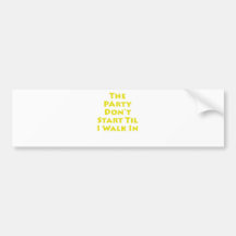 Party Don't Start Til I Walk In Bumper Sticker