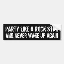Party like a rock star and never wake up bumper sticker