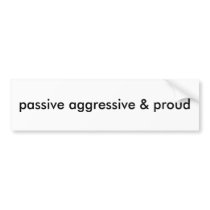 passive aggressive & proud  --  Bumper Sticker