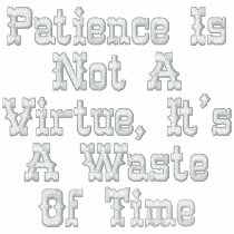 Patience Is Not A Virtue, It's A Waste Of Time