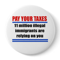 Pay your taxes. 11 millon illegals rely on you.