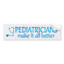 Pediatricians Make it Better Bumper Sticker