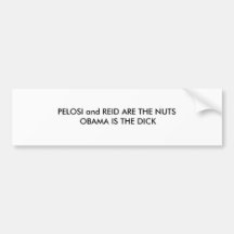 PELOSI and REID ARE THE NUTS OBAMA IS THE DICK Bumper Stickers