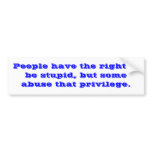 People have the right to be stupid, but some ab... bumper stickers