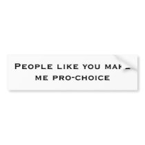 People like you makeme pro-choice bumper stickers