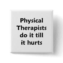 Physical Therapists do it till it hurts Button