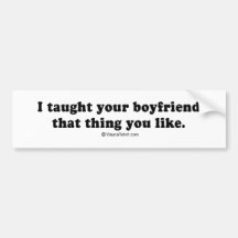 PICKUP LINES - "I taught your boyfriend that thing Bumper Sticker