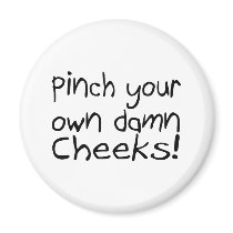 Pinch Your Own Damn Cheeks