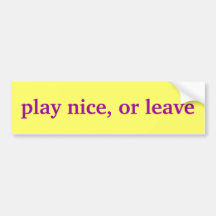 play nice, or leave bumper sticker