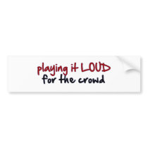 Playing It Loud For The Crowd Bumper Sticker