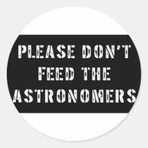 Please Don't Feed the Astronomers Round Sticker