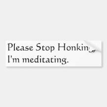 Please stop honking, I'm meditating. Bumper Sticker