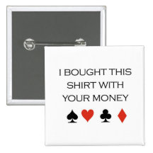 Poker T-shirts: "I bought this shirt with your mon Pinback Buttons