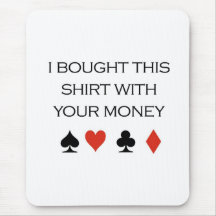 Poker T-shirts: "I bought this shirt with your mon Mouse Pads