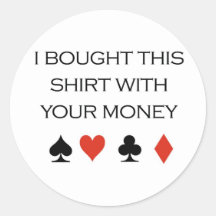 Poker T-shirts: "I bought this shirt with your mon Round Sticker