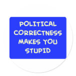 POLITICAL CORRECTNESS MAKES YOU STUPID ROUND STICKERS