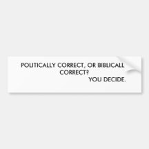 POLITICALLY CORRECT, OR BIBLICALLY CORRECT?    ... BUMPER STICKERS