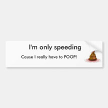 poop, I'm only speeding, Cause I really have to... Bumper Stickers