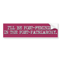 Post-feminist in the post-patriarchy bumper stickers