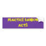 PRACTICE RANDOM ACTS BUMPER STICKER