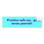 Practice safe sex - go screw yourself. bumper sticker