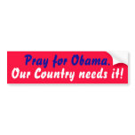 Pray for Obama., Our Country needs it! Bumper Sticker