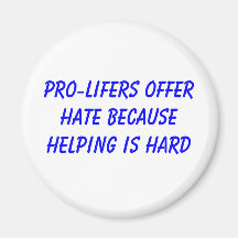 PRO-LIFERS OFFER HATE BECAUSE HELPING IS HARD FRIDGE MAGNETS