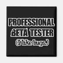 professional beta tester (like bugs) magnet