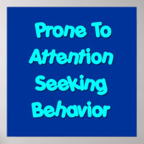 Prone To Attention Seeking Behaviour Posters