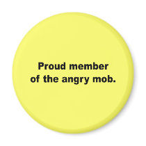 Proud member of the angry mob magnets